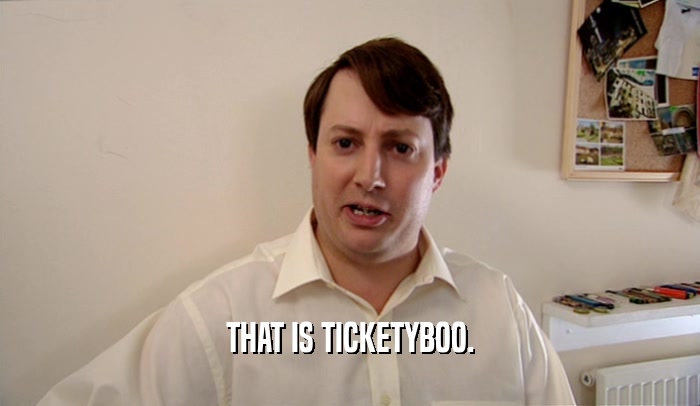 THAT IS TICKETYBOO.  