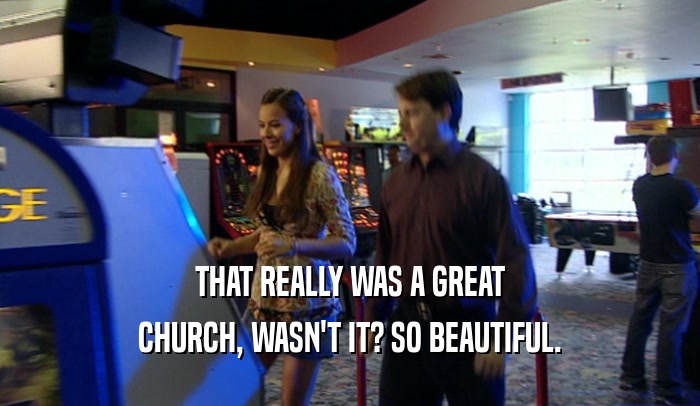 THAT REALLY WAS A GREAT CHURCH, WASN'T IT? SO BEAUTIFUL. 