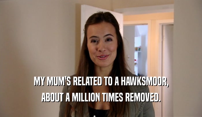 MY MUM'S RELATED TO A HAWKSMOOR, ABOUT A MILLION TIMES REMOVED. 