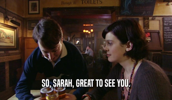 SO, SARAH, GREAT TO SEE YOU.  