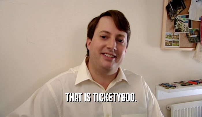 THAT IS TICKETYBOO.  