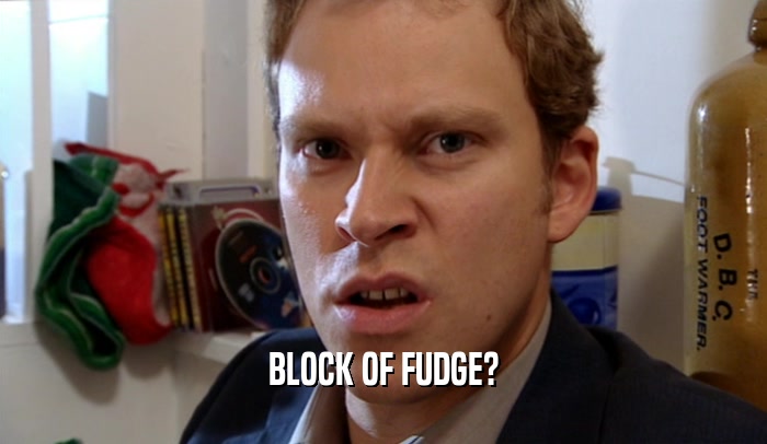 BLOCK OF FUDGE?  
