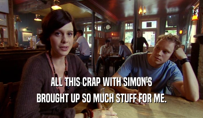 ALL THIS CRAP WITH SIMON'S BROUGHT UP SO MUCH STUFF FOR ME. 