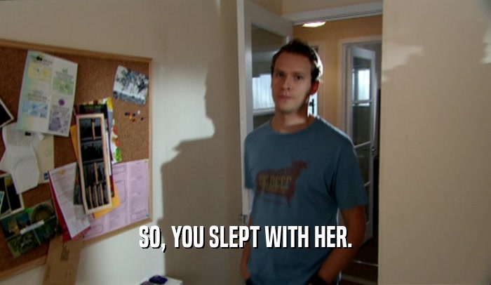 SO, YOU SLEPT WITH HER.  