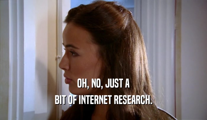 OH, NO, JUST A BIT OF INTERNET RESEARCH. 