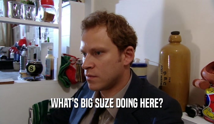 WHAT'S BIG SUZE DOING HERE?  