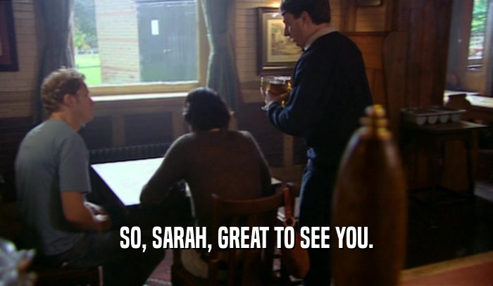 SO, SARAH, GREAT TO SEE YOU.  