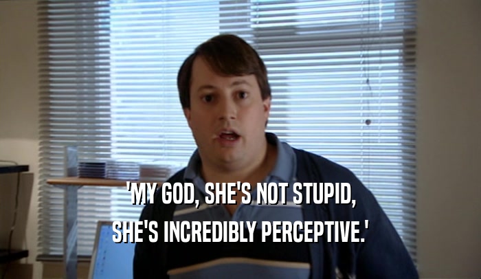 'MY GOD, SHE'S NOT STUPID, SHE'S INCREDIBLY PERCEPTIVE.' 