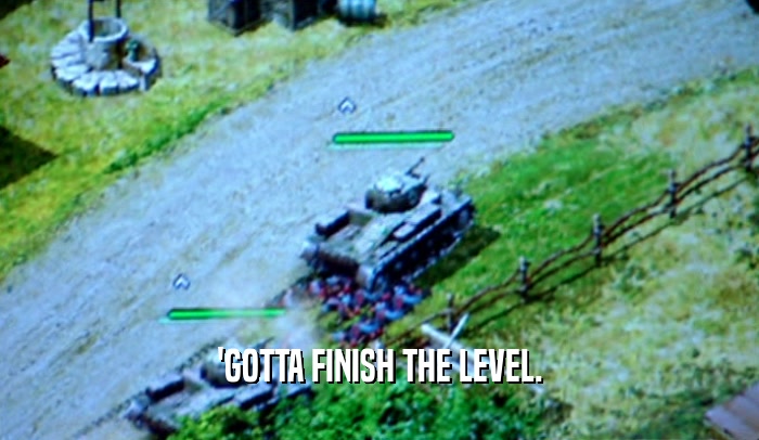 'GOTTA FINISH THE LEVEL.  