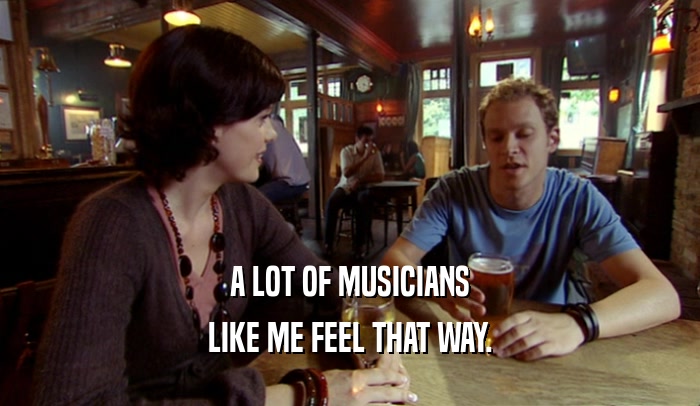 A LOT OF MUSICIANS LIKE ME FEEL THAT WAY. 