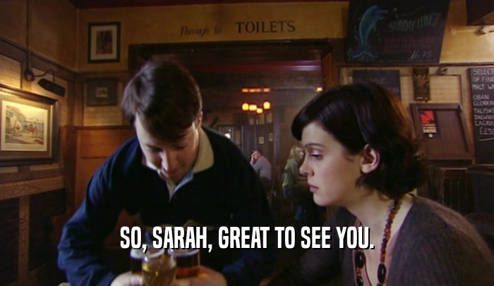 SO, SARAH, GREAT TO SEE YOU.  