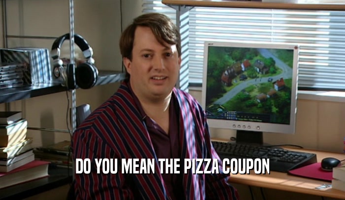 DO YOU MEAN THE PIZZA COUPON  
