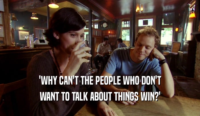 'WHY CAN'T THE PEOPLE WHO DON'T WANT TO TALK ABOUT THINGS WIN?' 