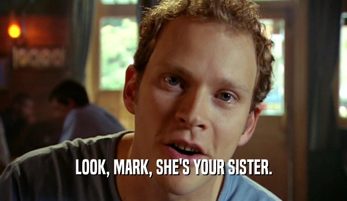 LOOK, MARK, SHE'S YOUR SISTER.  