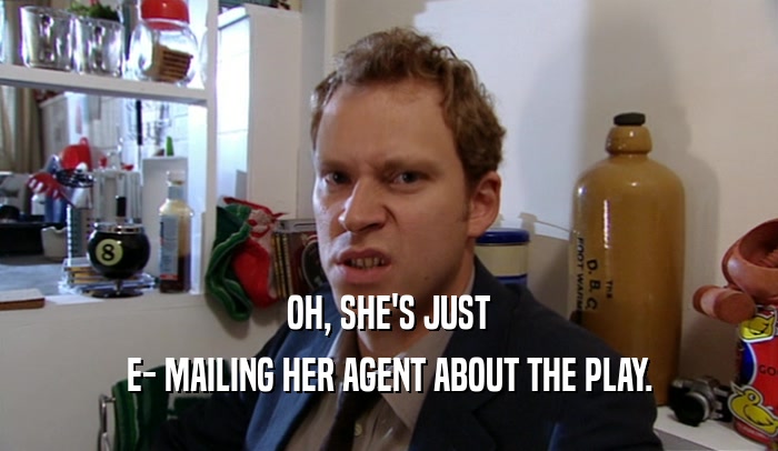 OH, SHE'S JUST E- MAILING HER AGENT ABOUT THE PLAY. 