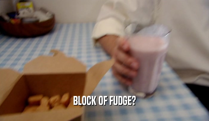 BLOCK OF FUDGE?  