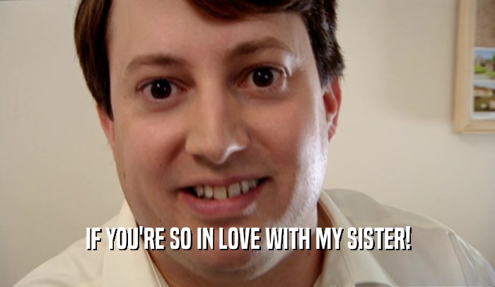 IF YOU'RE SO IN LOVE WITH MY SISTER!  