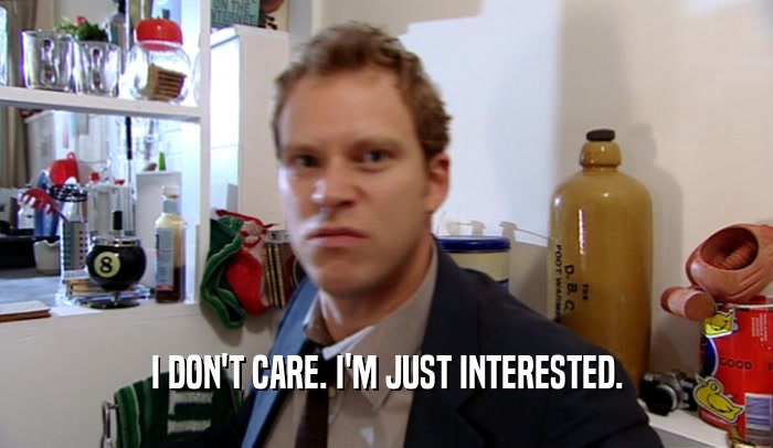 I DON'T CARE. I'M JUST INTERESTED.  