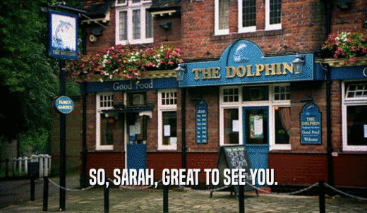 SO, SARAH, GREAT TO SEE YOU.  