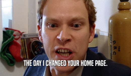 THE DAY I CHANGED YOUR HOME PAGE.  