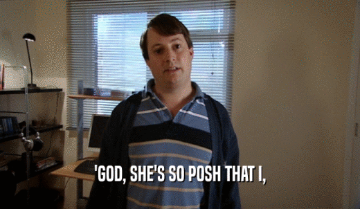 'GOD, SHE'S SO POSH THAT I,  