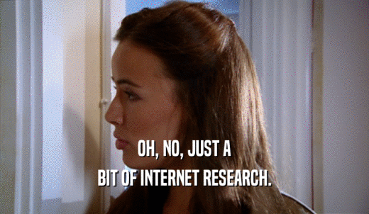 OH, NO, JUST A BIT OF INTERNET RESEARCH. 