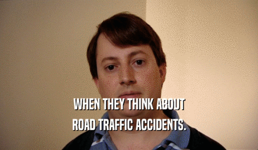 WHEN THEY THINK ABOUT ROAD TRAFFIC ACCIDENTS. 