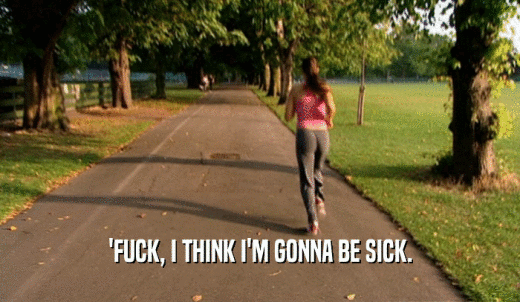 'FUCK, I THINK I'M GONNA BE SICK.  