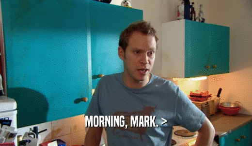 MORNING, MARK. >  