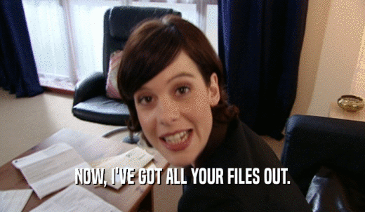 NOW, I'VE GOT ALL YOUR FILES OUT.  