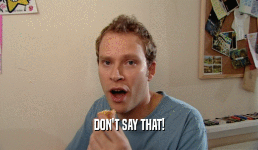 DON'T SAY THAT!  
