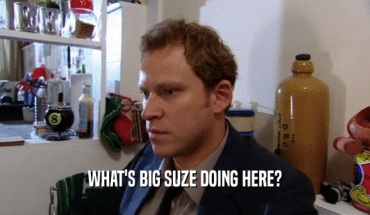 WHAT'S BIG SUZE DOING HERE?  