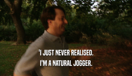 'I JUST NEVER REALISED. I'M A NATURAL JOGGER. 