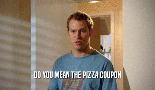 DO YOU MEAN THE PIZZA COUPON  