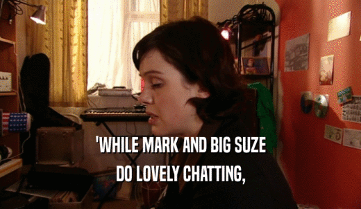 'WHILE MARK AND BIG SUZE DO LOVELY CHATTING, 
