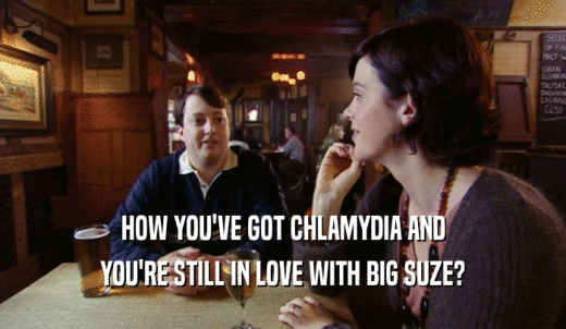 HOW YOU'VE GOT CHLAMYDIA AND YOU'RE STILL IN LOVE WITH BIG SUZE? 