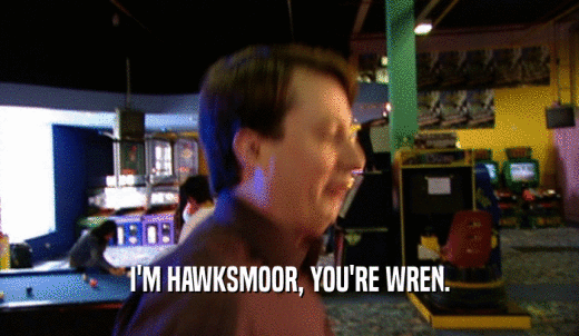 I'M HAWKSMOOR, YOU'RE WREN.  