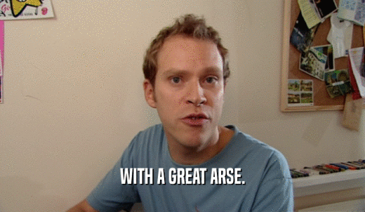 WITH A GREAT ARSE.  