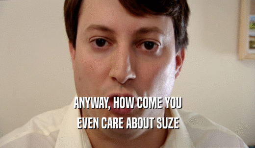 ANYWAY, HOW COME YOU EVEN CARE ABOUT SUZE 