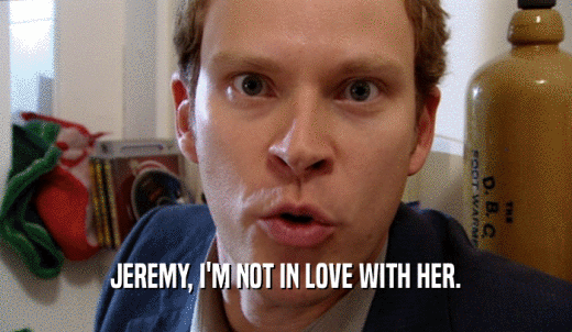 JEREMY, I'M NOT IN LOVE WITH HER.  