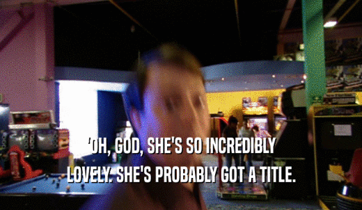 'OH, GOD, SHE'S SO INCREDIBLY LOVELY. SHE'S PROBABLY GOT A TITLE. 