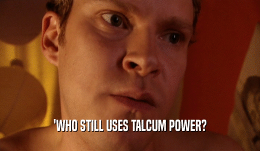 'WHO STILL USES TALCUM POWER?  