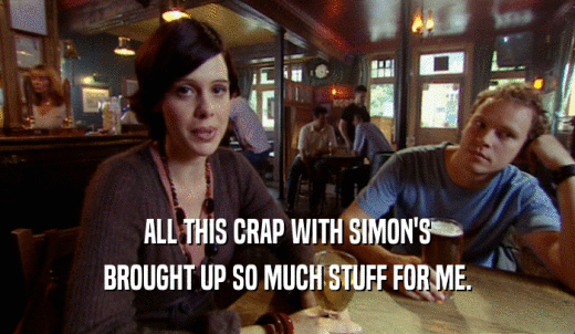 ALL THIS CRAP WITH SIMON'S BROUGHT UP SO MUCH STUFF FOR ME. 