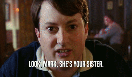 LOOK, MARK, SHE'S YOUR SISTER.  
