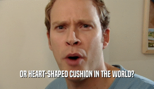 OR HEART-SHAPED CUSHION IN THE WORLD?  