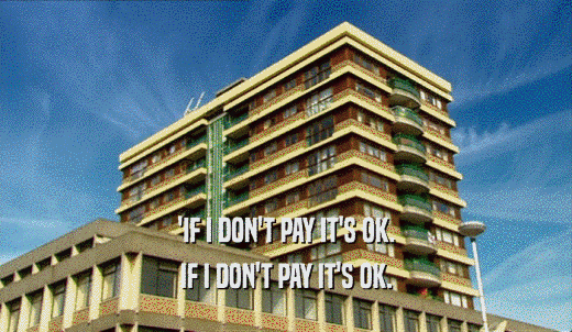 'IF I DON'T PAY IT'S OK. IF I DON'T PAY IT'S OK. 