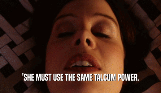 'SHE MUST USE THE SAME TALCUM POWER.  