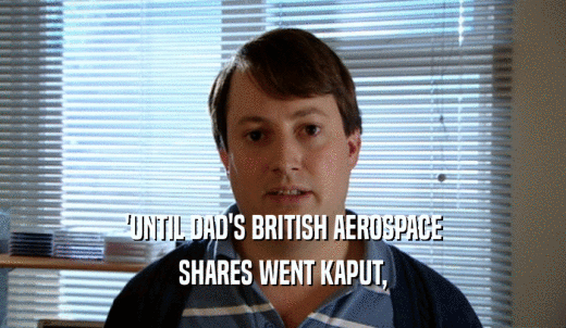 'UNTIL DAD'S BRITISH AEROSPACE SHARES WENT KAPUT, 