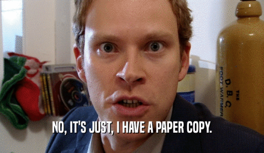 NO, IT'S JUST, I HAVE A PAPER COPY.  