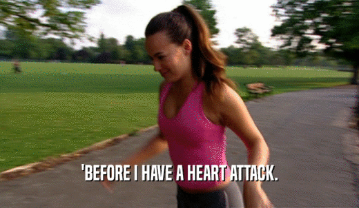 'BEFORE I HAVE A HEART ATTACK.  